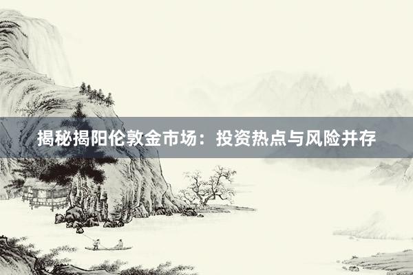 揭秘揭阳伦敦金市场：投资热点与风险并存