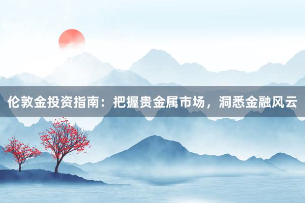 伦敦金投资指南：把握贵金属市场，洞悉金融风云