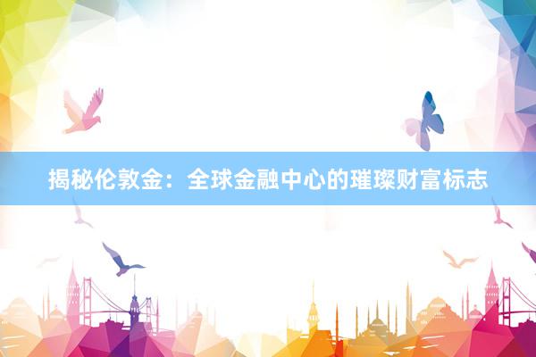 揭秘伦敦金：全球金融中心的璀璨财富标志
