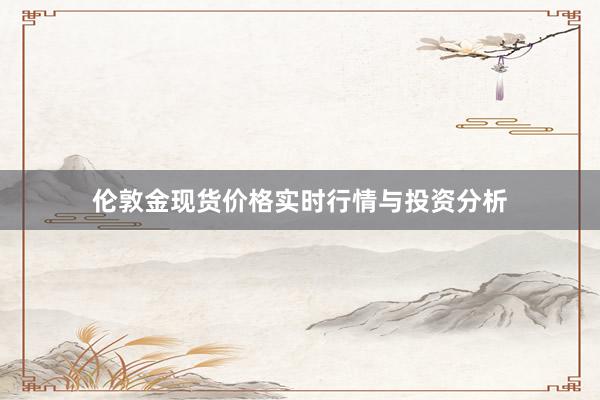 伦敦金现货价格实时行情与投资分析