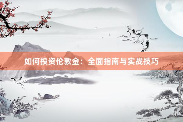 如何投资伦敦金：全面指南与实战技巧