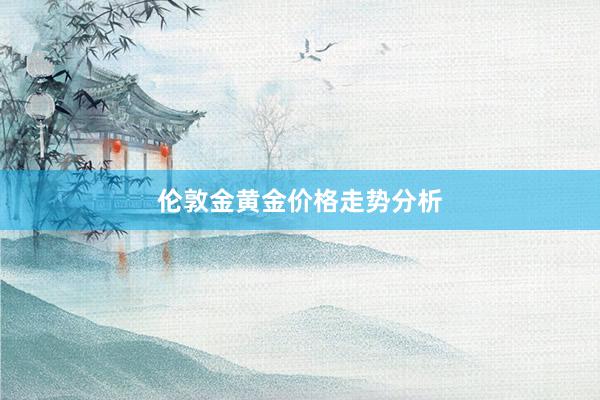 伦敦金黄金价格走势分析