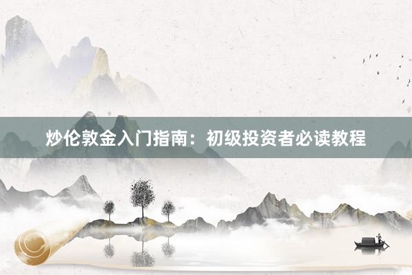 炒伦敦金入门指南：初级投资者必读教程
