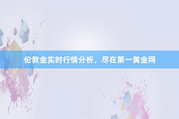 伦敦金实时行情分析，尽在第一黄金网
