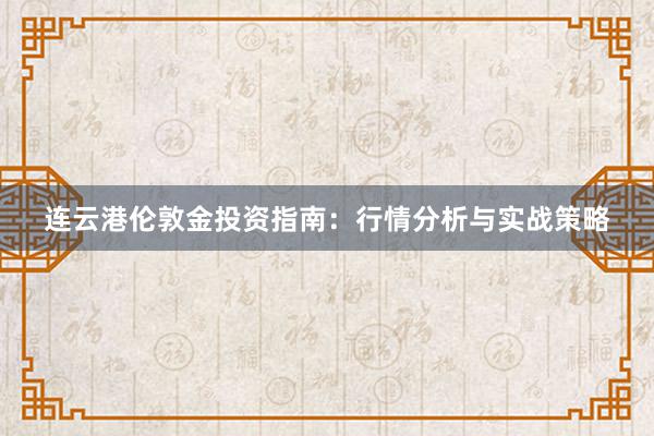 连云港伦敦金投资指南：行情分析与实战策略