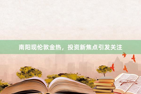 南阳现伦敦金热，投资新焦点引发关注