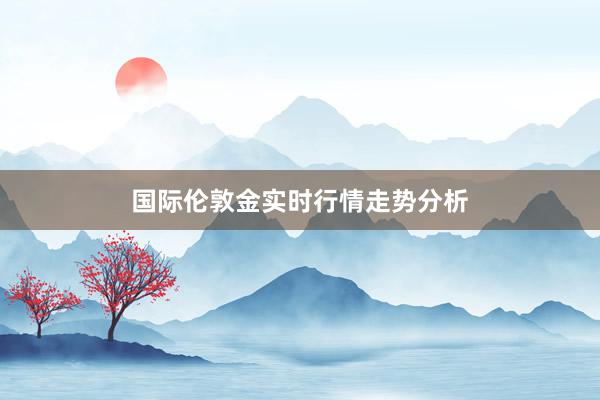 国际伦敦金实时行情走势分析