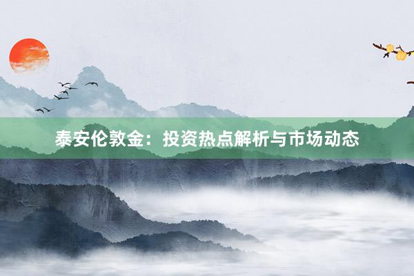泰安伦敦金：投资热点解析与市场动态
