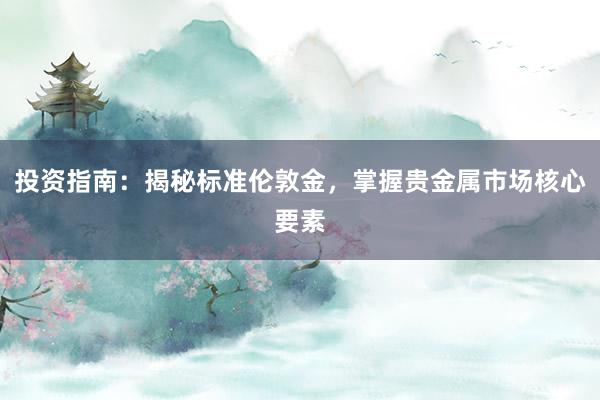 投资指南：揭秘标准伦敦金，掌握贵金属市场核心要素