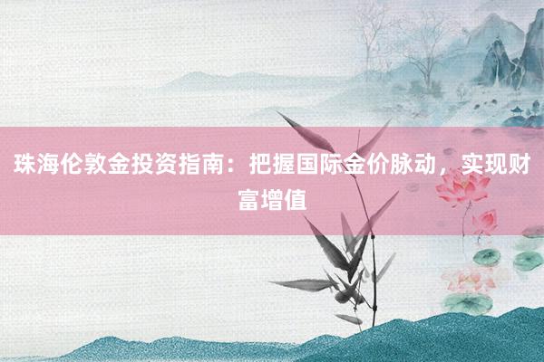 珠海伦敦金投资指南：把握国际金价脉动，实现财富增值